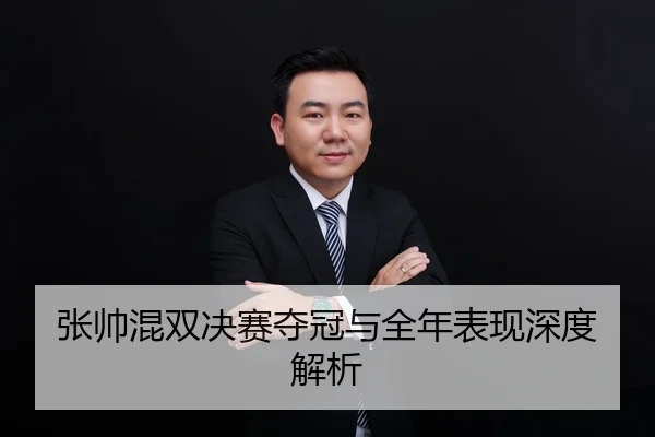 张帅混双决赛夺冠与全年表现深度解析